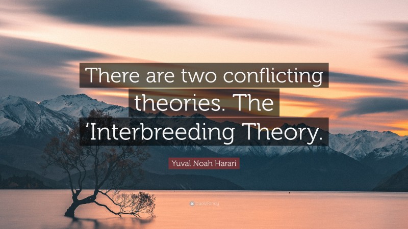 Yuval Noah Harari Quote: “There are two conflicting theories. The ‘Interbreeding Theory.”