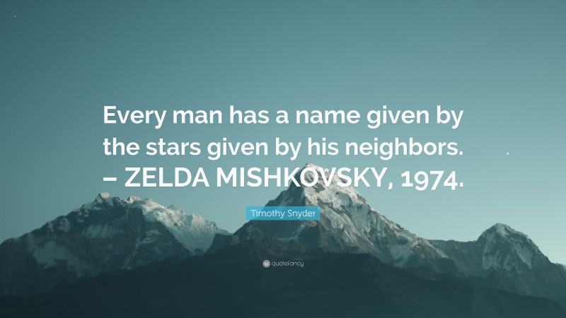 Timothy Snyder Quote: “Every man has a name given by the stars given by his neighbors. – ZELDA MISHKOVSKY, 1974.”