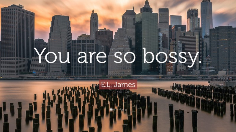 E.L. James Quote: “You are so bossy.”