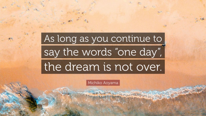 Michiko Aoyama Quote: “As long as you continue to say the words “one day”, the dream is not over.”