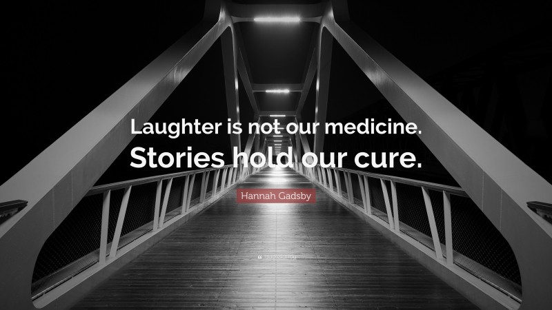 Hannah Gadsby Quote: “Laughter is not our medicine. Stories hold our cure.”