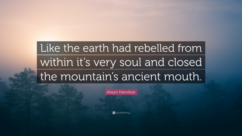 Alwyn Hamilton Quote: “Like the earth had rebelled from within it’s very soul and closed the mountain’s ancient mouth.”