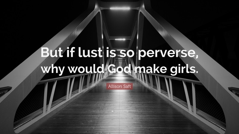 Allison Saft Quote: “But if lust is so perverse, why would God make girls.”
