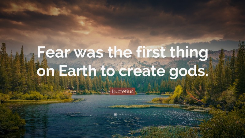Lucretius Quote: “Fear was the first thing on Earth to create gods.”