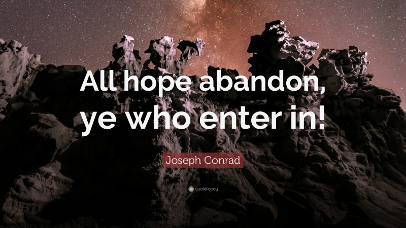 Joseph Conrad Quote: “All hope abandon, ye who enter in!”