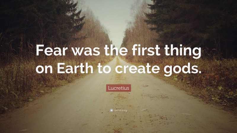 Lucretius Quote: “Fear was the first thing on Earth to create gods.”