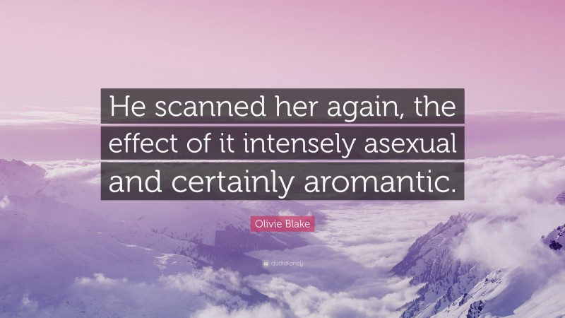 Olivie Blake Quote: “He scanned her again, the effect of it intensely asexual and certainly aromantic.”