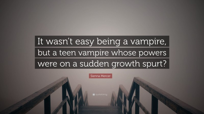 Sienna Mercer Quote: “It wasn’t easy being a vampire, but a teen vampire whose powers were on a sudden growth spurt?”