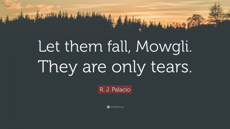 R. J. Palacio Quote: “Let them fall, Mowgli. They are only tears.”