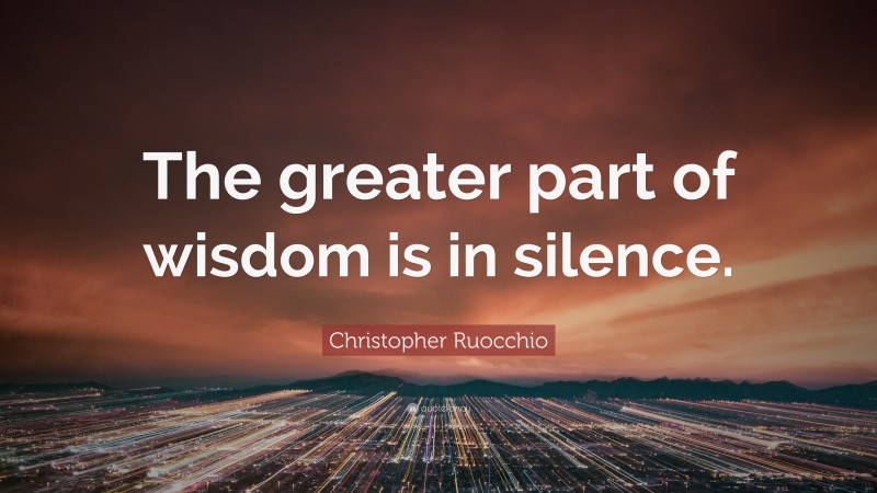 Christopher Ruocchio Quote: “The greater part of wisdom is in silence.”