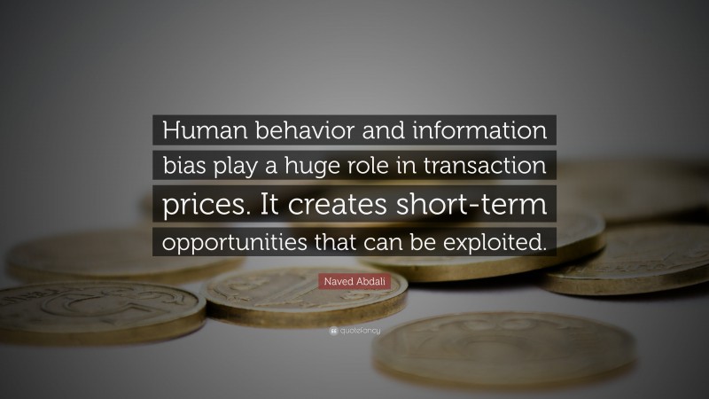 Naved Abdali Quote: “Human behavior and information bias play a huge role in transaction prices. It creates short-term opportunities that can be exploited.”