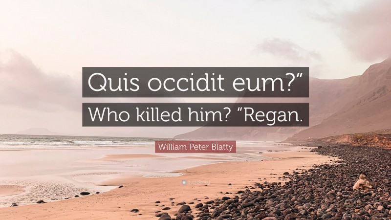 William Peter Blatty Quote: “Quis occidit eum?” Who killed him? “Regan.”