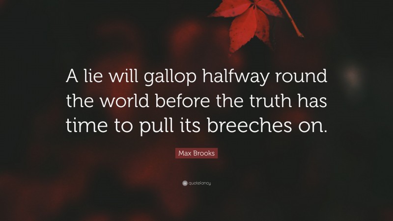 Max Brooks Quote: “A lie will gallop halfway round the world before the truth has time to pull its breeches on.”