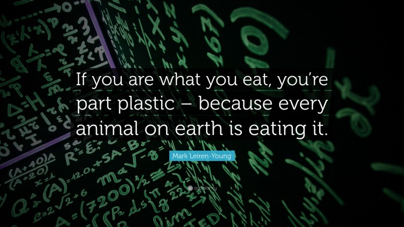 Mark Leiren-Young Quote: “If you are what you eat, you’re part plastic – because every animal on earth is eating it.”