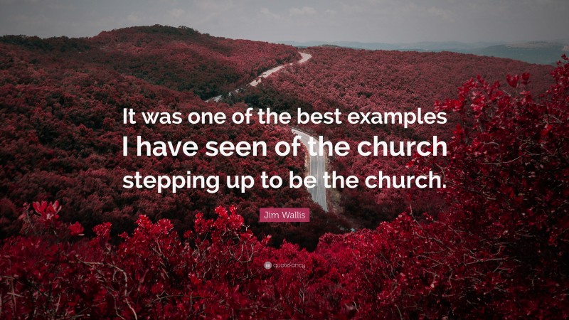 Jim Wallis Quote: “It was one of the best examples I have seen of the church stepping up to be the church.”