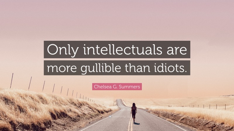 Chelsea G. Summers Quote: “Only intellectuals are more gullible than idiots.”