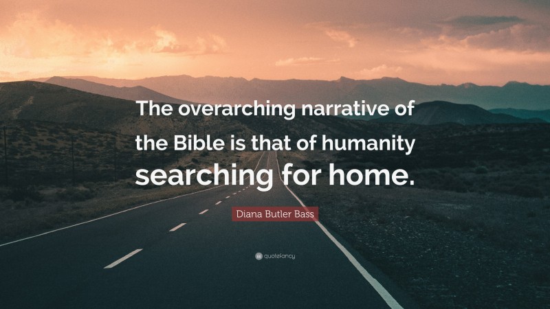 Diana Butler Bass Quote: “The overarching narrative of the Bible is that of humanity searching for home.”