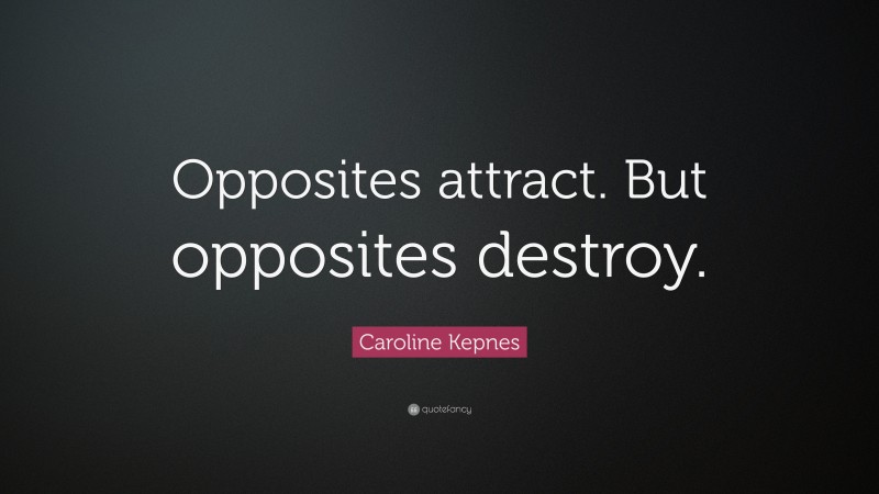 Caroline Kepnes Quote: “Opposites attract. But opposites destroy.”