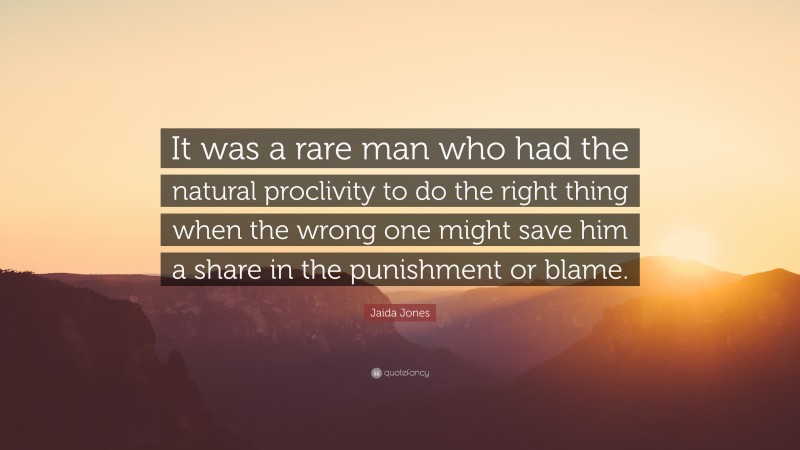 Jaida Jones Quote: “It was a rare man who had the natural proclivity to do the right thing when the wrong one might save him a share in the punishment or blame.”