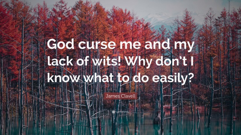 James Clavell Quote: “God curse me and my lack of wits! Why don’t I know what to do easily?”