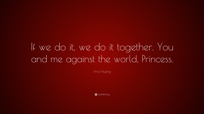 Ana Huang Quote: “If we do it, we do it together. You and me against the world, Princess.”