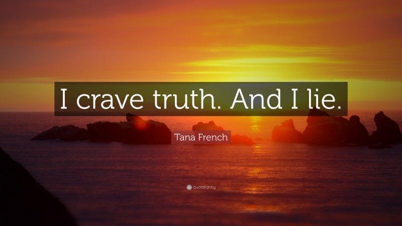 Tana French Quote: “I crave truth. And I lie.”