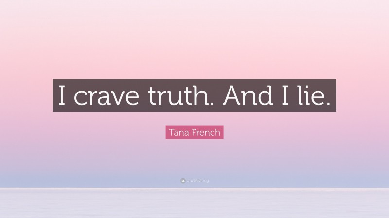 Tana French Quote: “I crave truth. And I lie.”