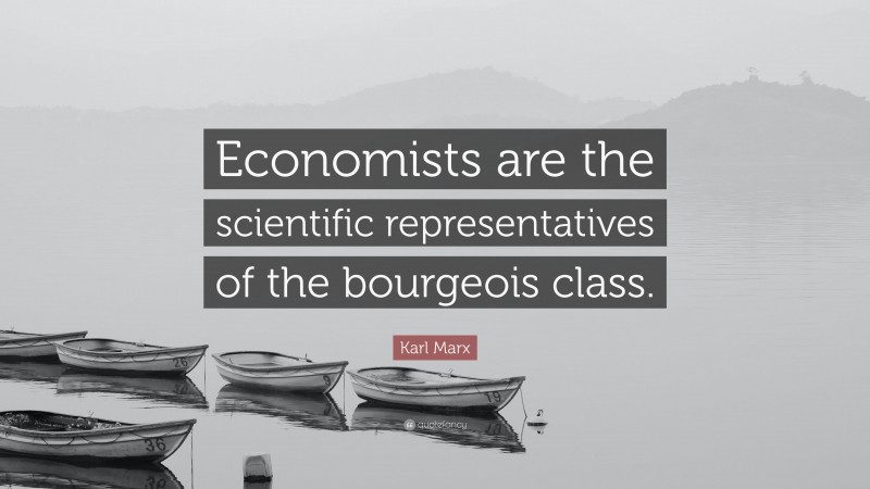 Karl Marx Quote: “Economists are the scientific representatives of the bourgeois class.”
