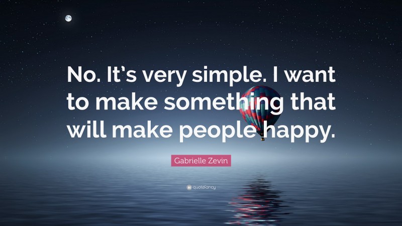 Gabrielle Zevin Quote: “No. It’s very simple. I want to make something that will make people happy.”