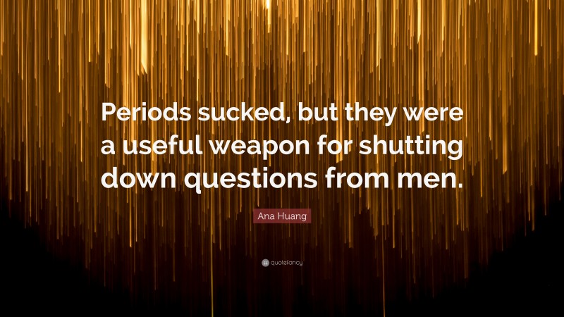 Ana Huang Quote: “Periods sucked, but they were a useful weapon for shutting down questions from men.”