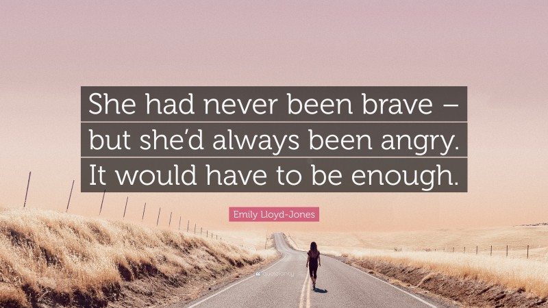 Emily Lloyd-Jones Quote: “She had never been brave – but she’d always been angry. It would have to be enough.”