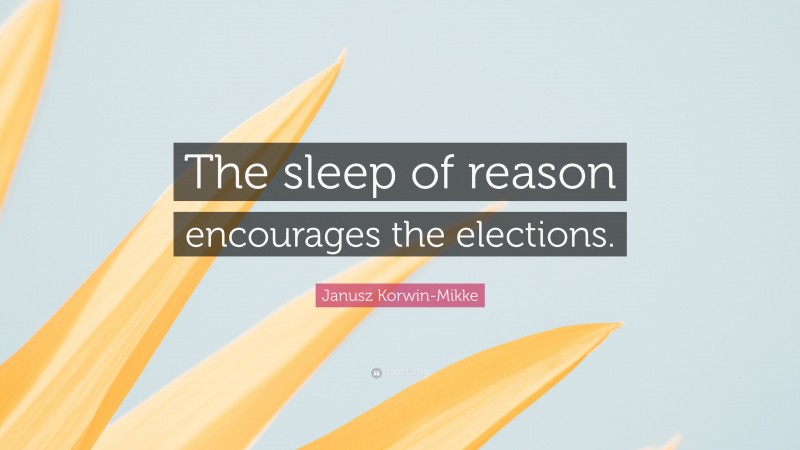 Janusz Korwin-Mikke Quote: “The sleep of reason encourages the elections.”