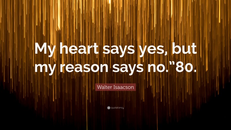 Walter Isaacson Quote: “My heart says yes, but my reason says no.”80.”