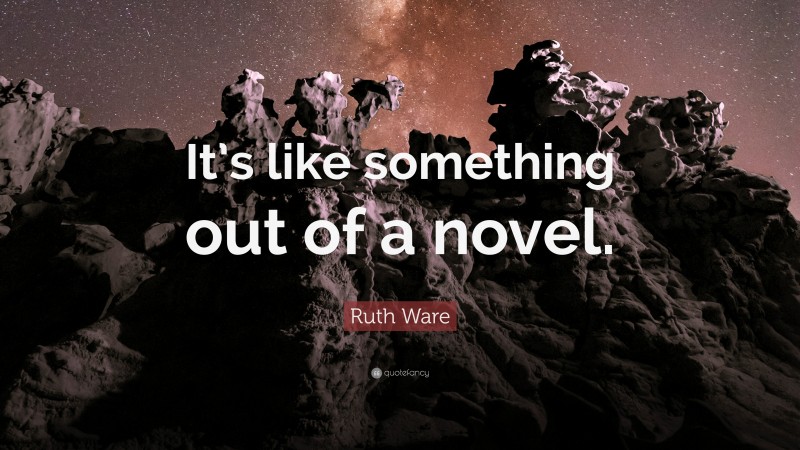 Ruth Ware Quote: “It’s like something out of a novel.”