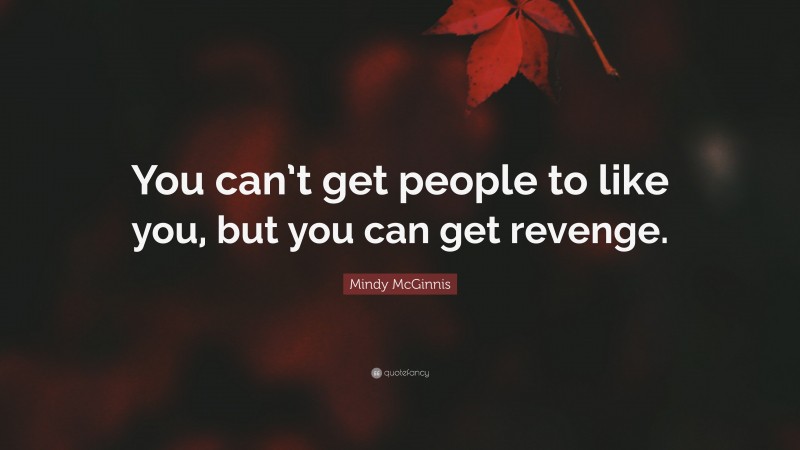 Mindy McGinnis Quote: “You can’t get people to like you, but you can get revenge.”