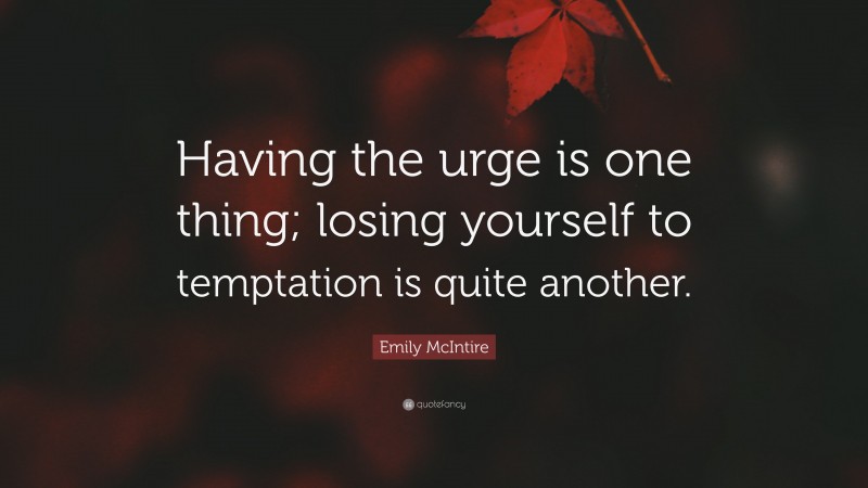 Emily McIntire Quote: “Having the urge is one thing; losing yourself to temptation is quite another.”