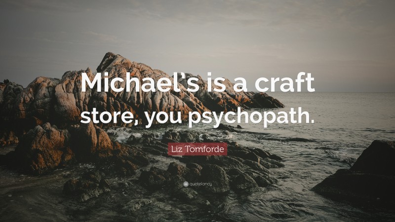 Liz Tomforde Quote: “Michael’s is a craft store, you psychopath.”