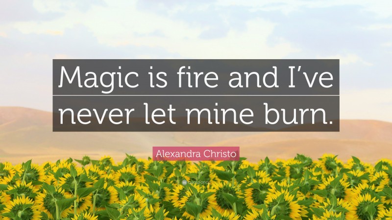 Alexandra Christo Quote: “Magic is fire and I’ve never let mine burn.”