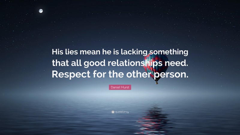 Daniel Hurst Quote: “His lies mean he is lacking something that all good relationships need. Respect for the other person.”