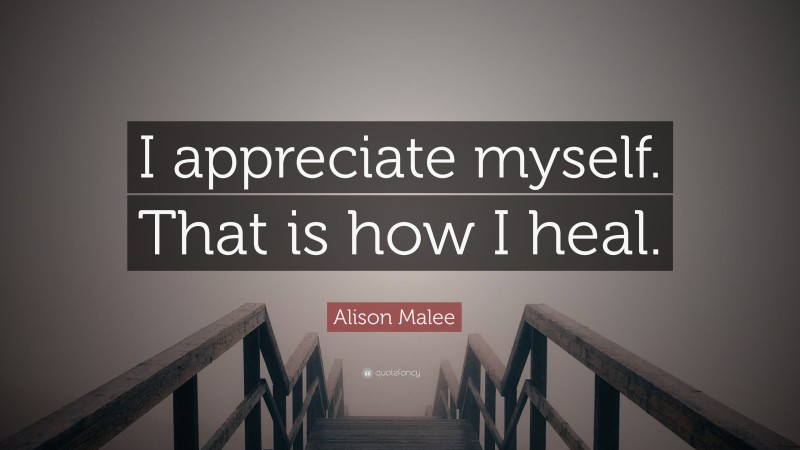 Alison Malee Quote: “I appreciate myself. That is how I heal.”