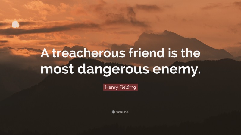 Henry Fielding Quote: “A treacherous friend is the most dangerous enemy.”