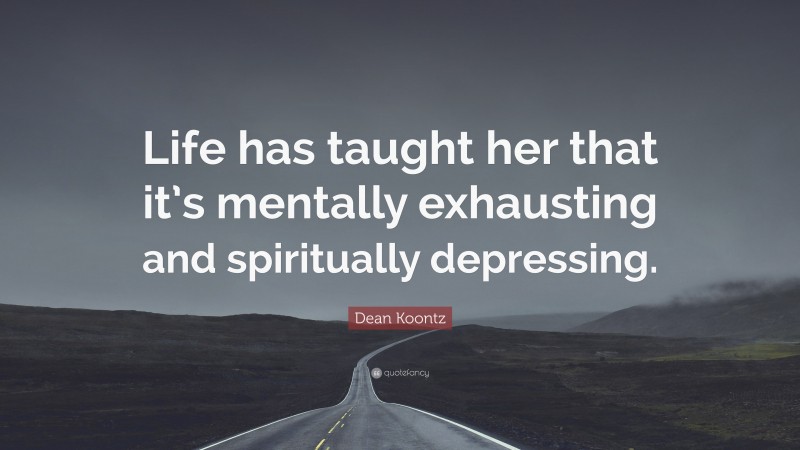 Dean Koontz Quote: “Life has taught her that it’s mentally exhausting and spiritually depressing.”