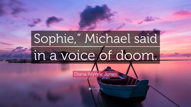 Diana Wynne Jones Quote: “Sophie,” Michael said in a voice of doom.”