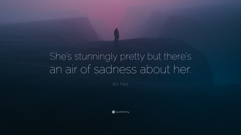 B.A. Paris Quote: “She’s stunningly pretty but there’s an air of sadness about her.”