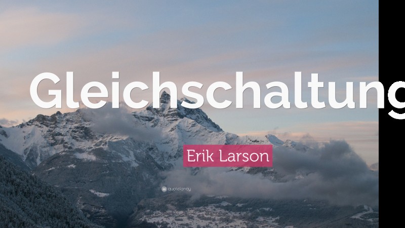 Erik Larson Quote: “Gleichschaltung.”