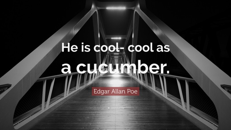 Edgar Allan Poe Quote: “He is cool- cool as a cucumber.”