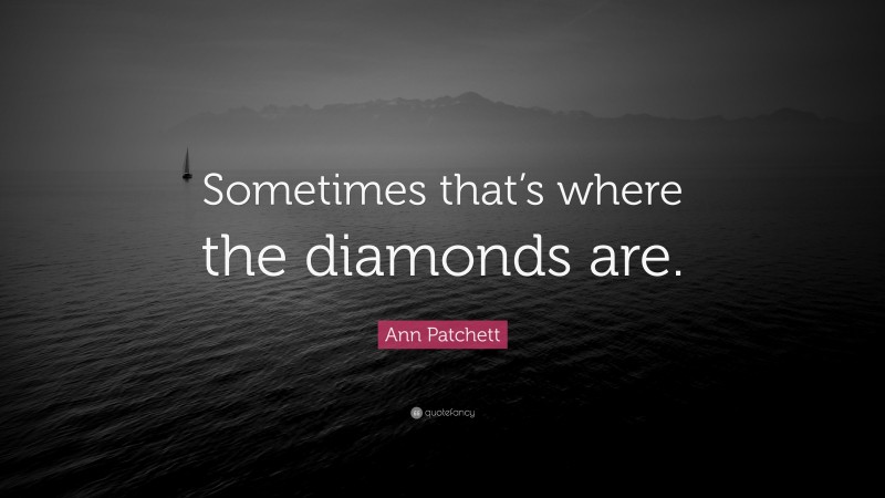 Ann Patchett Quote: “Sometimes that’s where the diamonds are.”