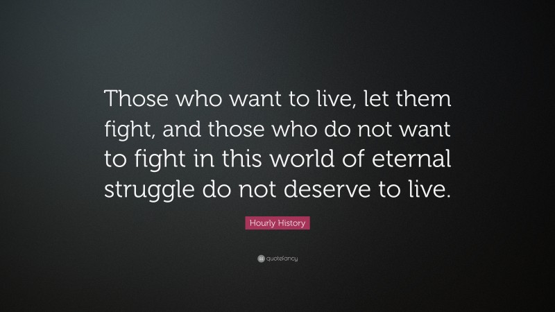 Hourly History Quote: “Those who want to live, let them fight, and those who do not want to fight in this world of eternal struggle do not deserve to live.”