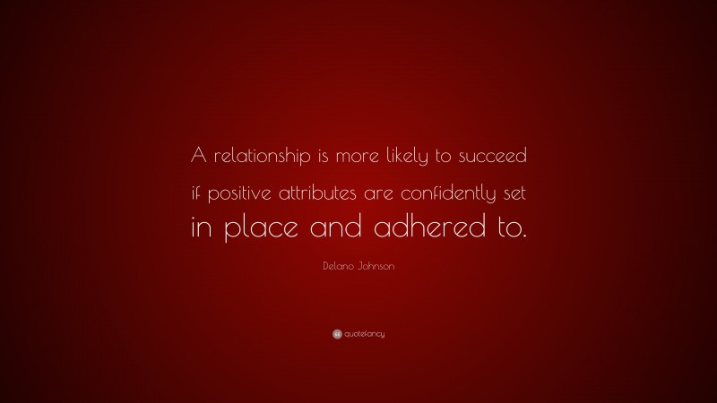 Delano Johnson Quote: “A relationship is more likely to succeed if positive attributes are confidently set in place and adhered to.”