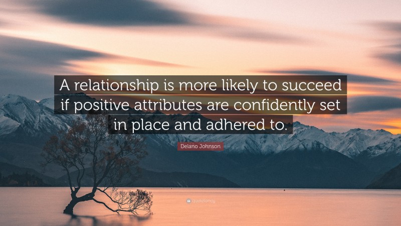 Delano Johnson Quote: “A relationship is more likely to succeed if positive attributes are confidently set in place and adhered to.”